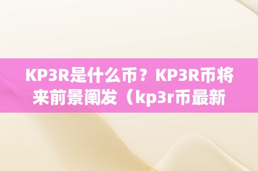 KP3R是什么币？KP3R币将来前景阐发（kp3r币最新动静）