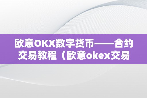 欧意OKX数字货币——合约交易教程（欧意okex交易所）