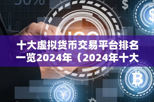 十大虚拟货币交易平台排名一览2024年（2024年十大虚拟货币交易平台排名）