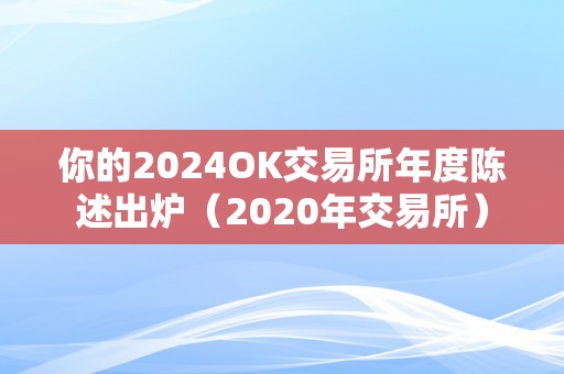 你的2024OK交易所年度陈述出炉（2020年交易所）