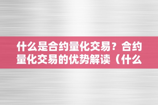 什么是合约量化交易？合约量化交易的优势解读（什么是合约量化交易?合约量化交易的优势解读与阐发）