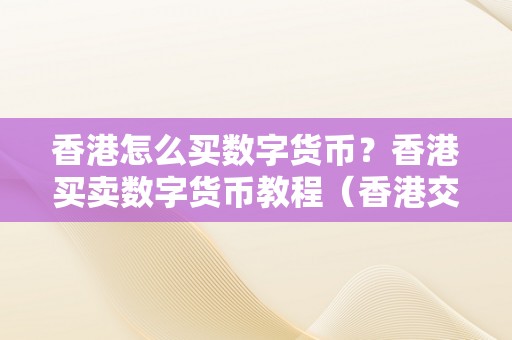 香港怎么买数字货币？香港买卖数字货币教程（香港交易数字货币合法吗）