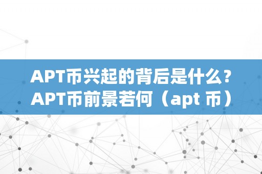 APT币兴起的背后是什么？APT币前景若何（apt 币）