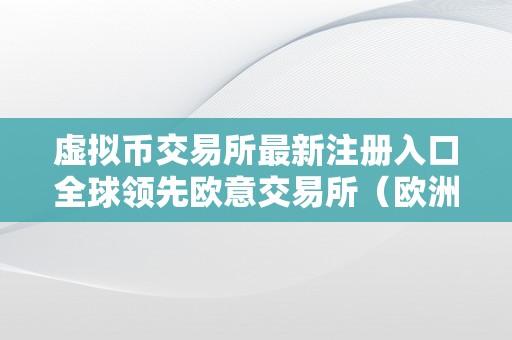 虚拟币交易所最新注册入口全球领先欧意交易所（欧洲虚拟币交易所）