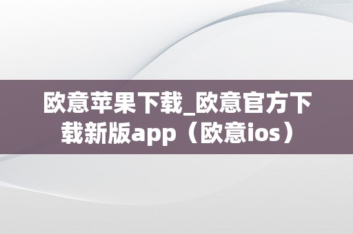 欧意苹果下载_欧意官方下载新版app（欧意ios）