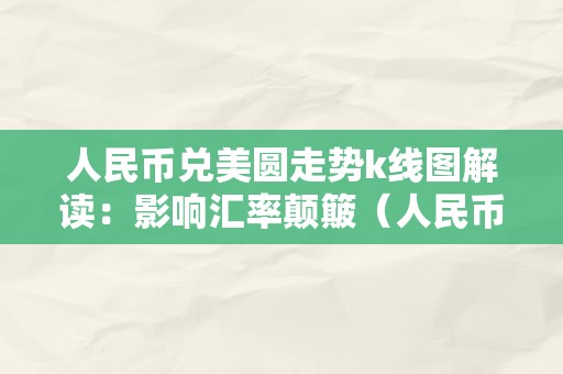 人民币兑美圆走势k线图解读：影响汇率颠簸（人民币兑美圆走势k线图解读:影响汇率颠簸吗）