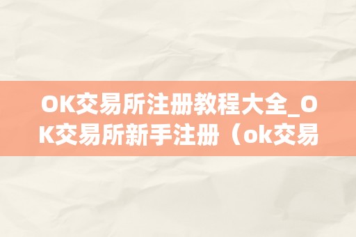 OK交易所注册教程大全_OK交易所新手注册（ok交易所登岸）