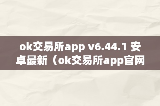 ok交易所app v6.44.1 安卓最新（ok交易所app官网下载）