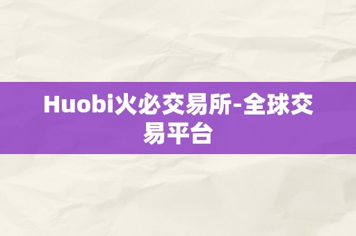 Huobi火必交易所-全球交易平台