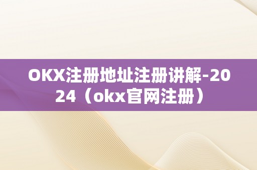 OKX注册地址注册讲解-2024（okx官网注册）