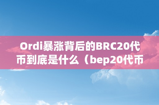 Ordi暴涨背后的BRC20代币到底是什么（bep20代币）