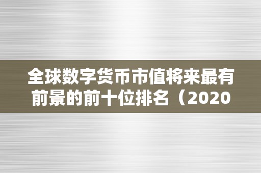 全球数字货币市值将来最有前景的前十位排名（2020数字货币前十大市值）