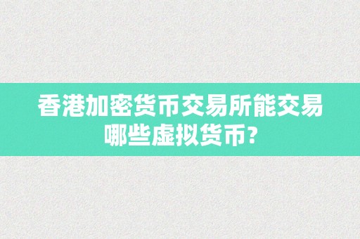 香港加密货币交易所能交易哪些虚拟货币?