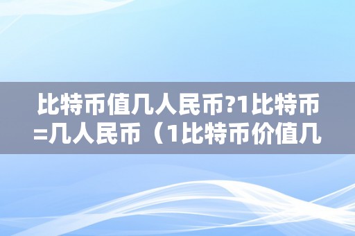 比特币值几人民币?1比特币=几人民币（1比特币价值几人民币）