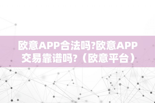 欧意APP合法吗?欧意APP交易靠谱吗?（欧意平台）