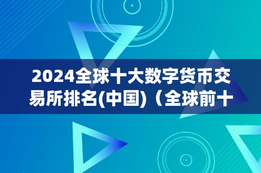 2024全球十大数字货币交易所排名(中国)（全球前十的数字货币交易所）