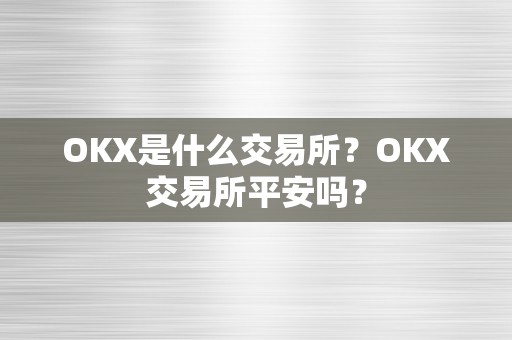 OKX是什么交易所？OKX交易所平安吗？