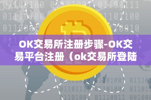 OK交易所注册步骤-OK交易平台注册（ok交易所登陆）（ok交易所怎么注册）