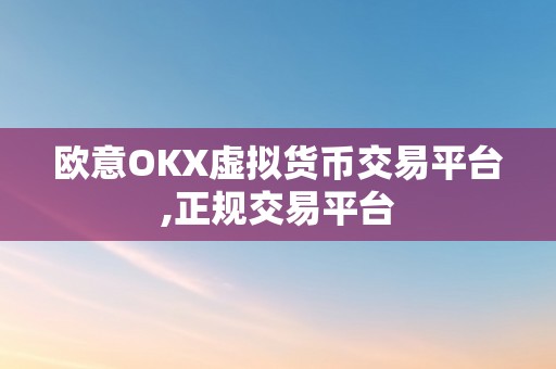 欧意OKX虚拟货币交易平台,正规交易平台