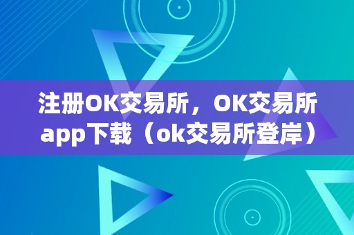 注册OK交易所，OK交易所app下载（ok交易所登岸）