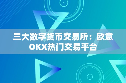 三大数字货币交易所：欧意OKX热门交易平台