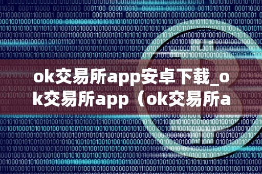 ok交易所app安卓下载_ok交易所app（ok交易所app官网下载）（ok交易所app是一款专业的数字货币交易应用）