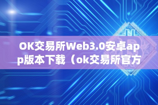 OK交易所Web3.0安卓app版本下载（ok交易所官方下载）（ok交易所web3.0）