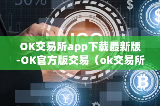 OK交易所app下载最新版-OK官方版交易（ok交易所app官网下载）（ok交易所app最新版下载）