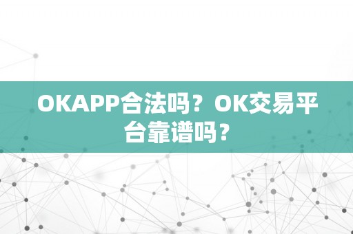 OKAPP合法吗？OK交易平台靠谱吗？