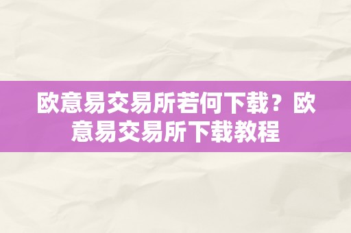 欧意易交易所若何下载？欧意易交易所下载教程