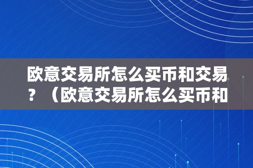 欧意交易所怎么买币和交易？（欧意交易所怎么买币和交易的）