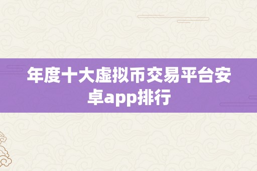 年度十大虚拟币交易平台安卓app排行