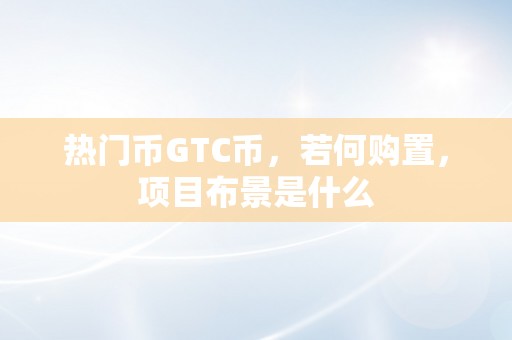 热门币GTC币，若何购置，项目布景是什么