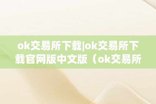 ok交易所下载|ok交易所下载官网版中文版（ok交易所官方下载）