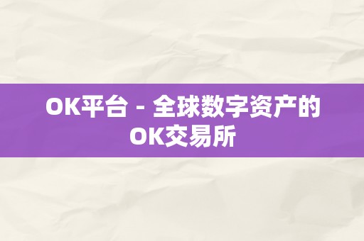 OK平台 - 全球数字资产的OK交易所