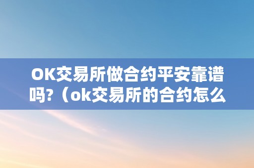 OK交易所做合约平安靠谱吗?（ok交易所的合约怎么玩?）