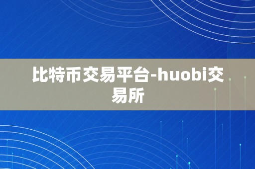 比特币交易平台-huobi交易所