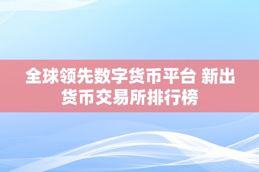 全球领先数字货币平台 新出货币交易所排行榜