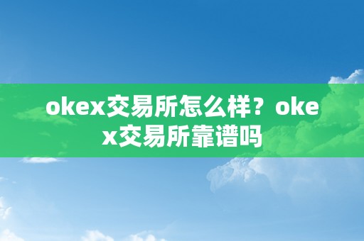 okex交易所怎么样？okex交易所靠谱吗