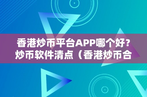 香港炒币平台APP哪个好？炒币软件清点（香港炒币合法吗）