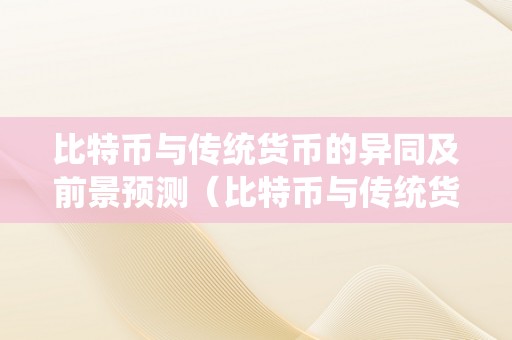 比特币与传统货币的异同及前景预测（比特币与传统货币的异同及前景预测阐发）