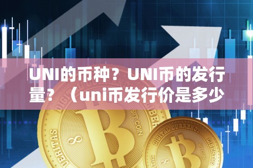 UNI的币种？UNI币的发行量？（uni币发行价是多少）（uni币是什么？）