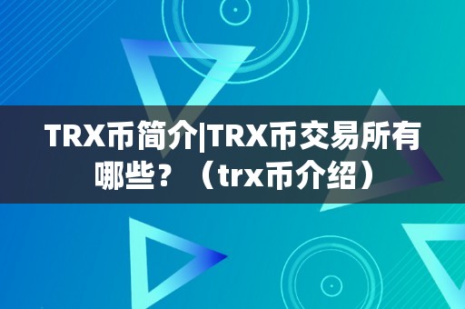 TRX币简介|TRX币交易所有哪些？（trx币介绍）