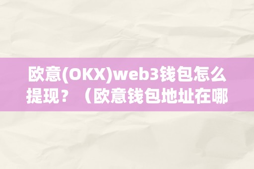 欧意(OKX)web3钱包怎么提现？（欧意钱包地址在哪）