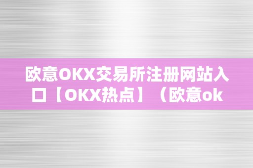 欧意OKX交易所注册网站入口【OKX热点】（欧意okex交易所）（欧意okex交易所）