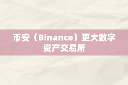 币安（Binance）更大数字资产交易所