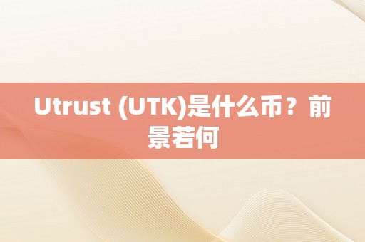 Utrust (UTK)是什么币？前景若何