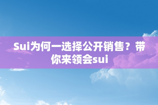 Sui为何一选择公开销售？带你来领会sui