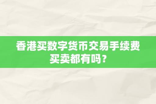 香港买数字货币交易手续费买卖都有吗？