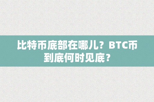 比特币底部在哪儿？BTC币到底何时见底？